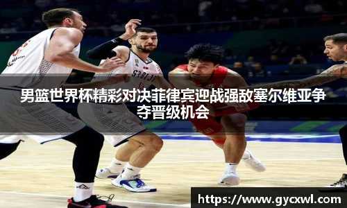 男篮世界杯精彩对决菲律宾迎战强敌塞尔维亚争夺晋级机会