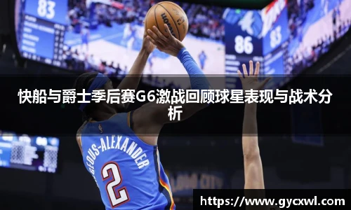 快船与爵士季后赛G6激战回顾球星表现与战术分析