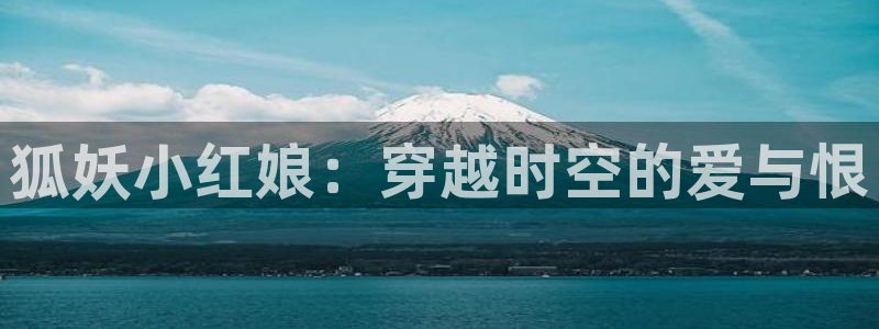 动漫肉里番：狐妖小红娘：穿越时空的爱与恨
