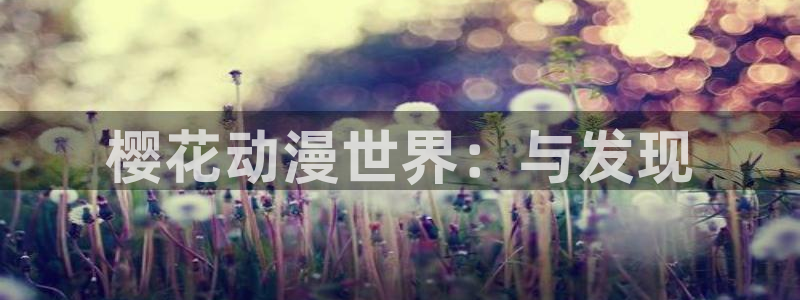 里番动漫资源网站：樱花动漫世界：与发现