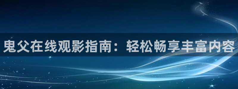 动漫里番剧：鬼父在线观影指南：轻松畅享丰富内容