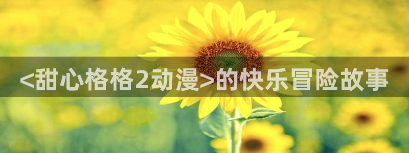 艳母里番动漫：<甜心格格2动漫>的快乐冒险故事