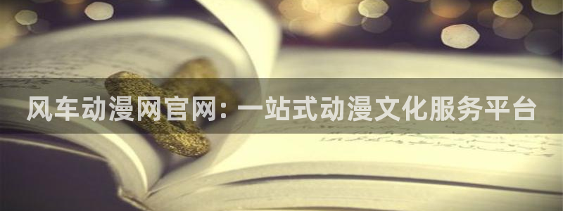 绅士里番动漫：风车动漫网官网: 一站式动漫文化服务平台