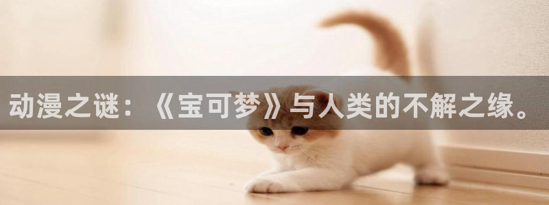 里番漫画大全套：动漫之谜：《宝可梦》与人类的不解之缘。