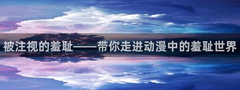 有里番的动漫：被注视的羞耻——带你走进动漫中的羞耻世界
