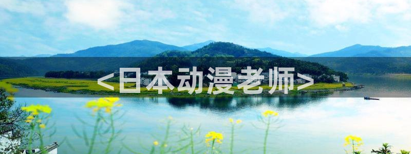 日本h里番动漫：<日本动漫老师>
